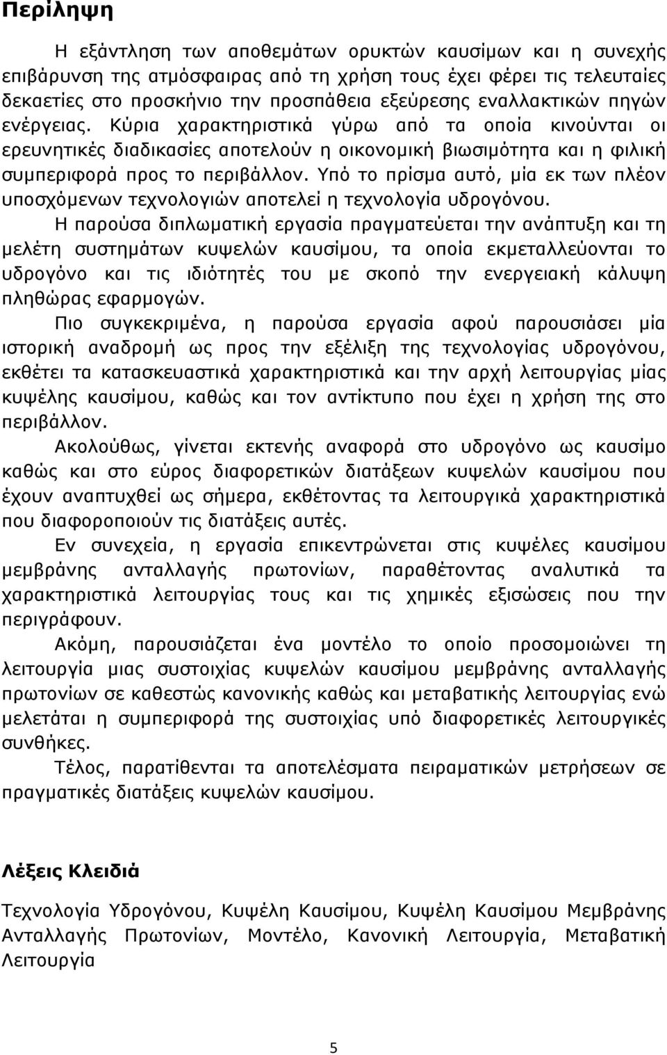 Υπό το πρίσμα αυτό, μία εκ των πλέον υποσχόμενων τεχνολογιών αποτελεί η τεχνολογία υδρογόνου.