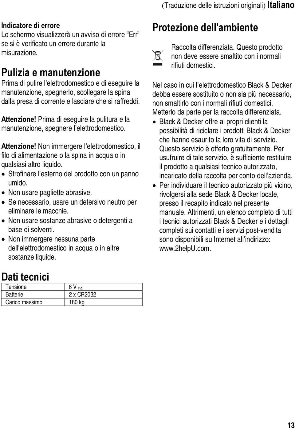 Prima di eseguire la pulitura e la manutenzione, spegnere l elettrodomestico. Attenzione! Non immergere l elettrodomestico, il filo di alimentazione o la spina in acqua o in qualsiasi altro liquido.