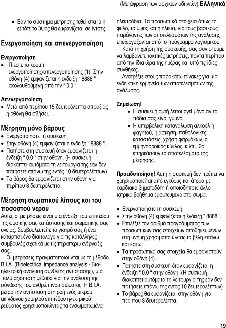 0. Απενεργοποίηση Μετά από περίπου 15 δευτερόλεπτα απραξίας η οθόνη θα σβήσει. Μέτρηση μόνο βάρους Ενεργοποιήστε τη συσκευή. Στην οθόνη (4) εμφανίζεται η ένδειξη 8888.