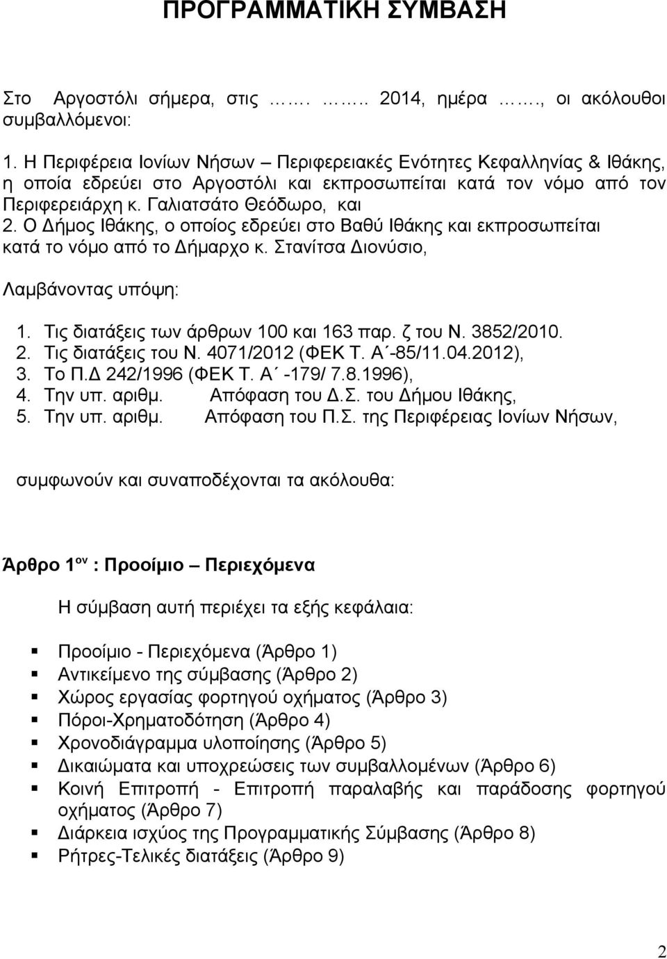 Ο Δήμος Ιθάκης, ο οποίος εδρεύει στο Βαθύ Ιθάκης και εκπροσωπείται κατά το νόμο από το Δήμαρχο κ. Στανίτσα Διονύσιο, Λαμβάνοντας υπόψη: 1. Τις διατάξεις των άρθρων 100 και 163 παρ. ζ του Ν. 3852/2010.