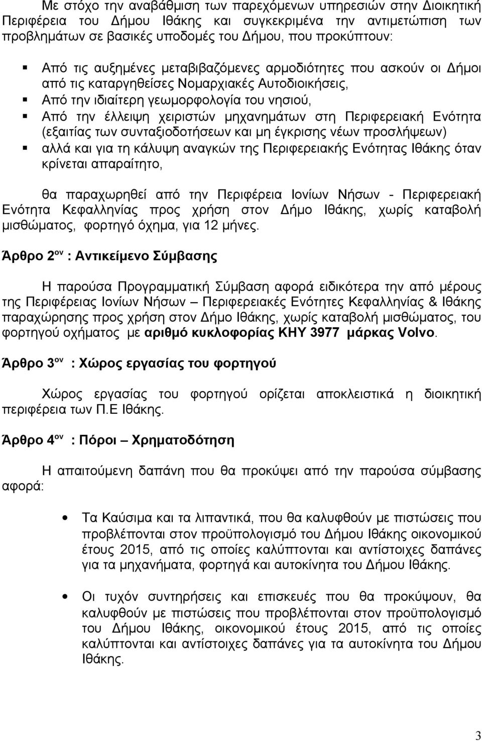 Περιφερειακή Ενότητα (εξαιτίας των συνταξιοδοτήσεων και μη έγκρισης νέων προσλήψεων) αλλά και για τη κάλυψη αναγκών της Περιφερειακής Ενότητας Ιθάκης όταν κρίνεται απαραίτητο, θα παραχωρηθεί από την