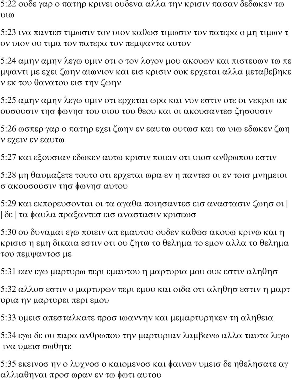 ωρα και νυν εστιν οτε οι νεκροι ακ ουσουσιν τησ φωνησ του υιου του θεου και οι ακουσαντεσ ζησουσιν 5:26 ωσπερ γαρ ο πατηρ εχει ζωην εν εαυτω ουτωσ και τω υιω εδωκεν ζωη ν εχειν εν εαυτω 5:27 και