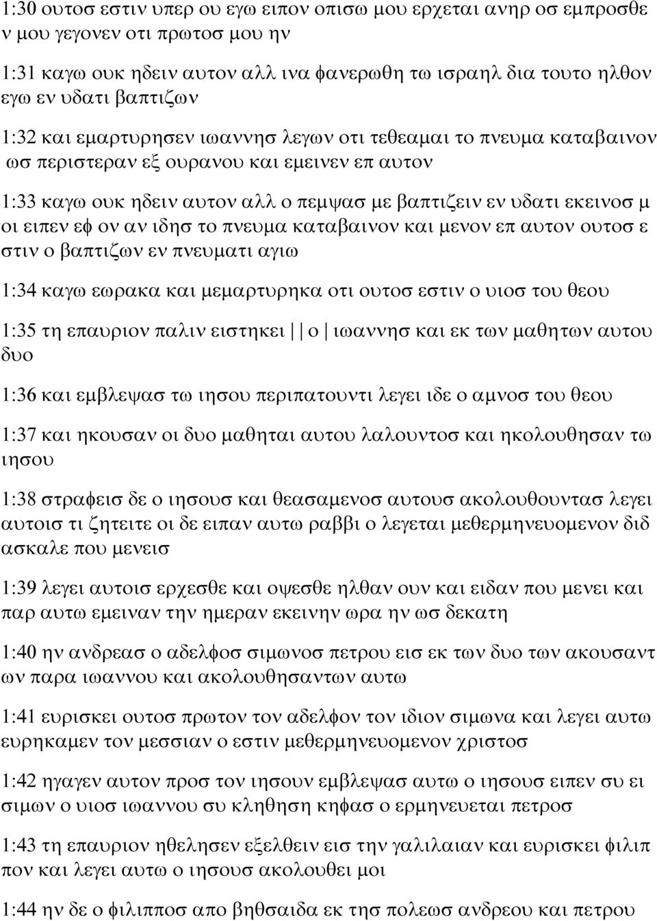 ιδησ το πνευμα καταβαινον και μενον επ αυτον ουτοσ ε στιν ο βαπτιζων εν πνευματι αγιω 1:34 καγω εωρακα και μεμαρτυρηκα οτι ουτοσ εστιν ο υιοσ του θεου 1:35 τη επαυριον παλιν ειστηκει ο ιωαννησ και εκ