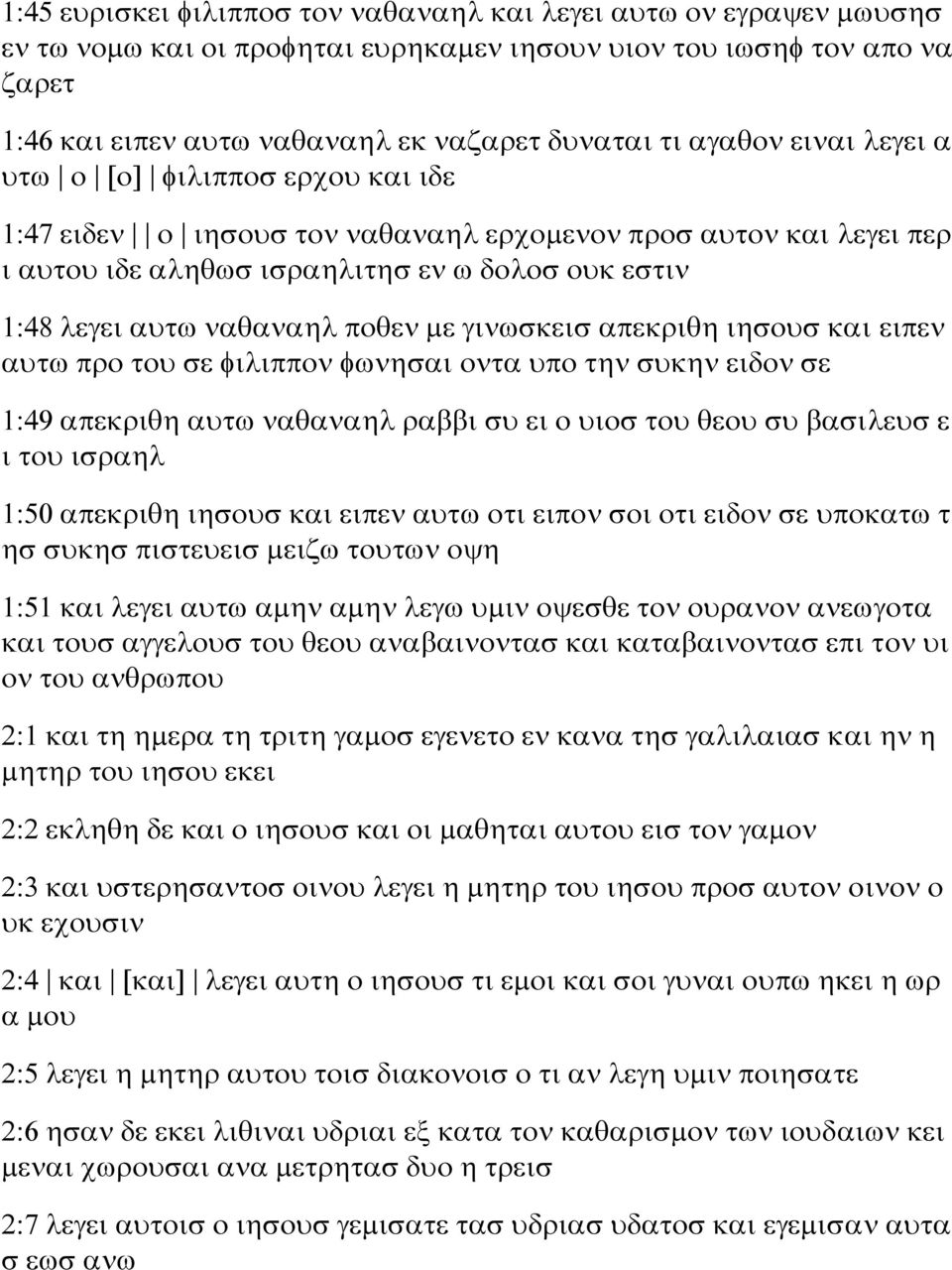 ποθεν με γινωσκεισ απεκριθη ιησουσ και ειπεν αυτω προ του σε φιλιππον φωνησαι οντα υπο την συκην ειδον σε 1:49 απεκριθη αυτω ναθαναηλ ραββι συ ει ο υιοσ του θεου συ βασιλευσ ε ι του ισραηλ 1:50