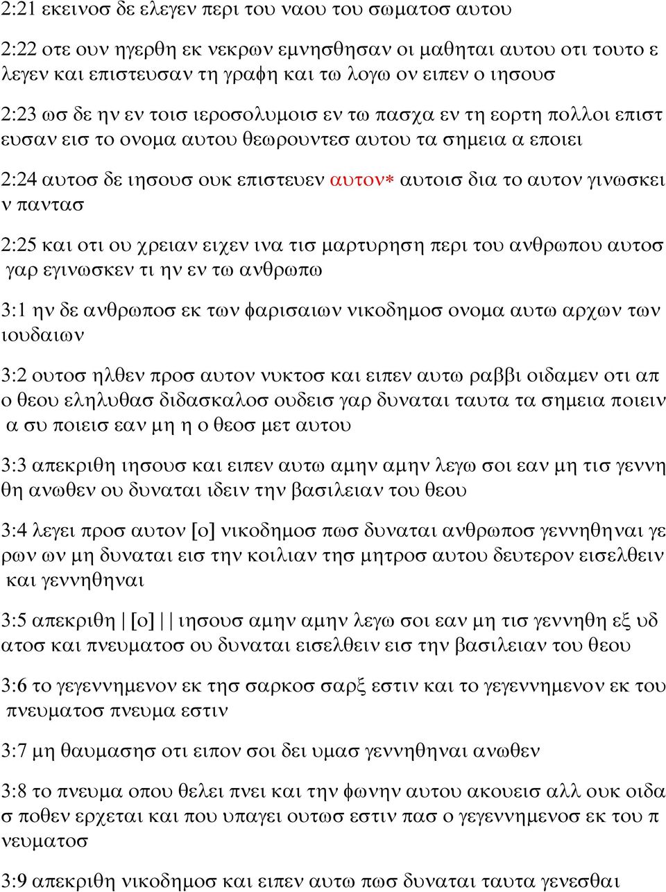 2:25 και οτι ου χρειαν ειχεν ινα τισ μαρτυρηση περι του ανθρωπου αυτοσ γαρ εγινωσκεν τι ην εν τω ανθρωπω 3:1 ην δε ανθρωποσ εκ των φαρισαιων νικοδημοσ ονομα αυτω αρχων των ιουδαιων 3:2 ουτοσ ηλθεν