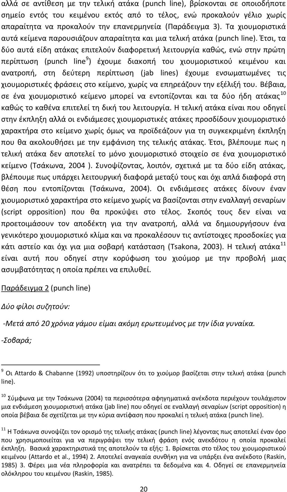 Έτσι, τα δύο αυτά είδη ατάκας επιτελούν διαφορετική λειτουργία καθώς, ενώ στην πρώτη περίπτωση (punch line 9 ) έχουμε διακοπή του χιουμοριστικού κειμένου και ανατροπή, στη δεύτερη περίπτωση (jab
