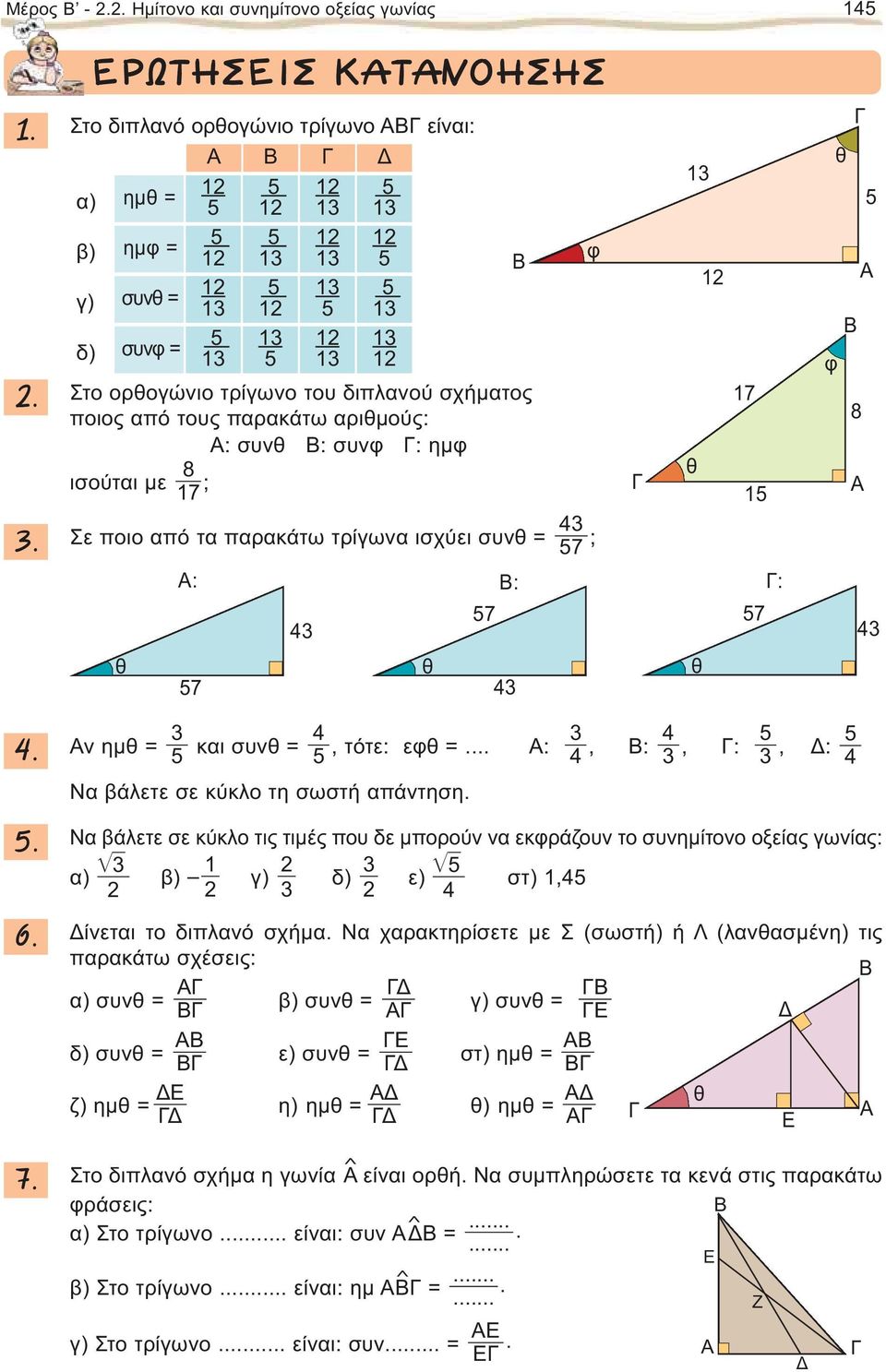 4 Σε ποιο από τα παρακάτω τρίγωνα ισχύει συνθ = 7 ; θ A: : : 7 4 θ 7 4 θ θ 7 7 θ A φ 8 A 4 4. 4 4 ν ημθ = και συνθ =, τότε: εφθ =... : 4, :, :, : Να βάλετε σε κύκλο τη σωστή απάντηση. 4. 6. 7. Να βάλετε σε κύκλο τις τιμές που δε μπορούν να εκφράζουν το συνημίτονο οξείας γωνίας: α) β) γ) δ) ε) στ),4 4 ίνεται το διπλανό σχήμα.
