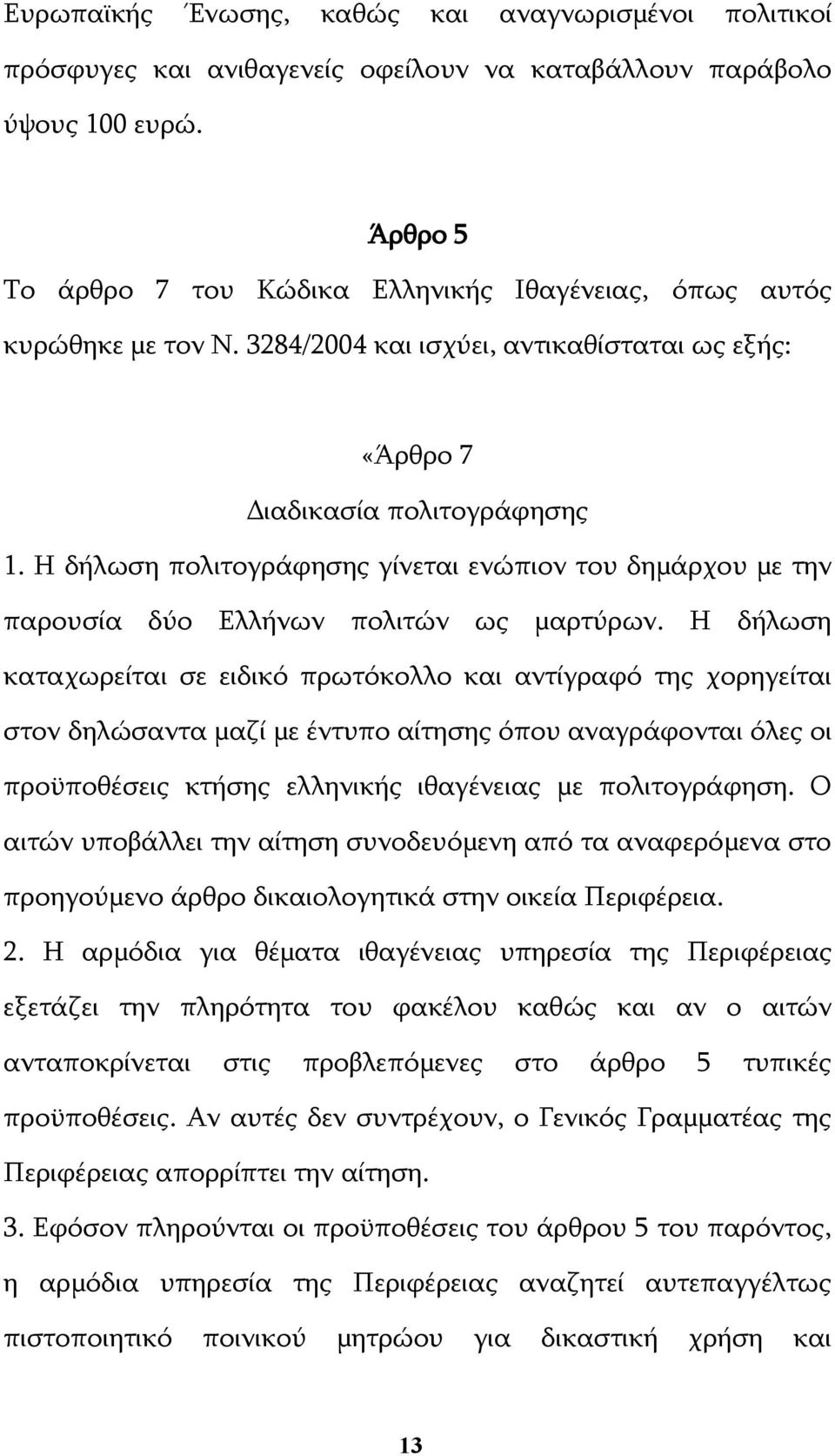 Η δήλωση πολιτογράφησης γίνεται ενώπιον του δημάρχου με την παρουσία δύο Ελλήνων πολιτών ως μαρτύρων.