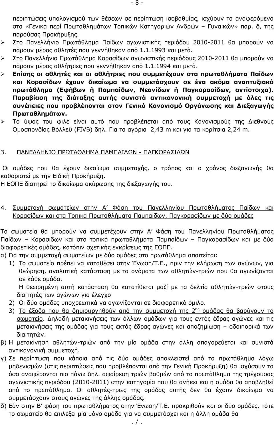 Στο Πανελλήνιο Πρωτάθλημα Κορασίδων αγωνιστικής περιόδους 2010-2011 θα μπορούν να πάρουν μέρος αθλήτριες που γεννήθηκαν από 1.1.1994 και μετά.