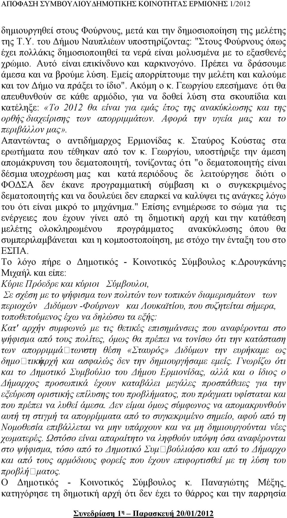 Πρέπει να δράσουμε άμεσα και να βρούμε λύση. Εμείς απορρίπτουμε την μελέτη και καλούμε και τον Δήμο να πράξει το ίδιο". Ακόμη ο κ.