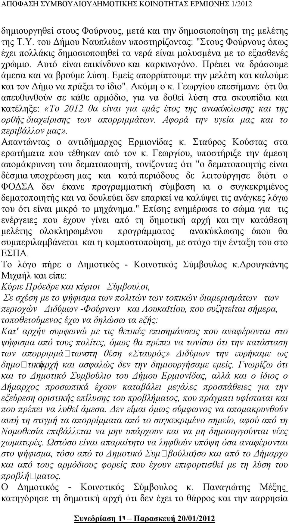 Πρέπει να δράσουμε άμεσα και να βρούμε λύση. Εμείς απορρίπτουμε την μελέτη και καλούμε και τον Δήμο να πράξει το ίδιο". Ακόμη ο κ.