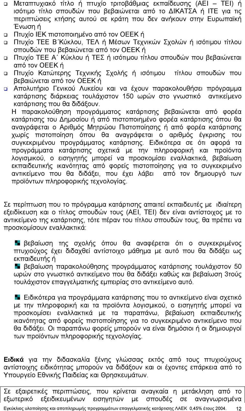 σπουδών που βεβαιώνεται από τον ΟΕΕΚ ή Πτυχίο Κατώτερης Τεχνικής Σχολής ή ισότιµου τίτλου σπουδών που βεβαιώνεται από τον ΟΕΕΚ ή Απολυτήριο Γενικού Λυκείου και να έχουν παρακολουθήσει πρόγραµµα