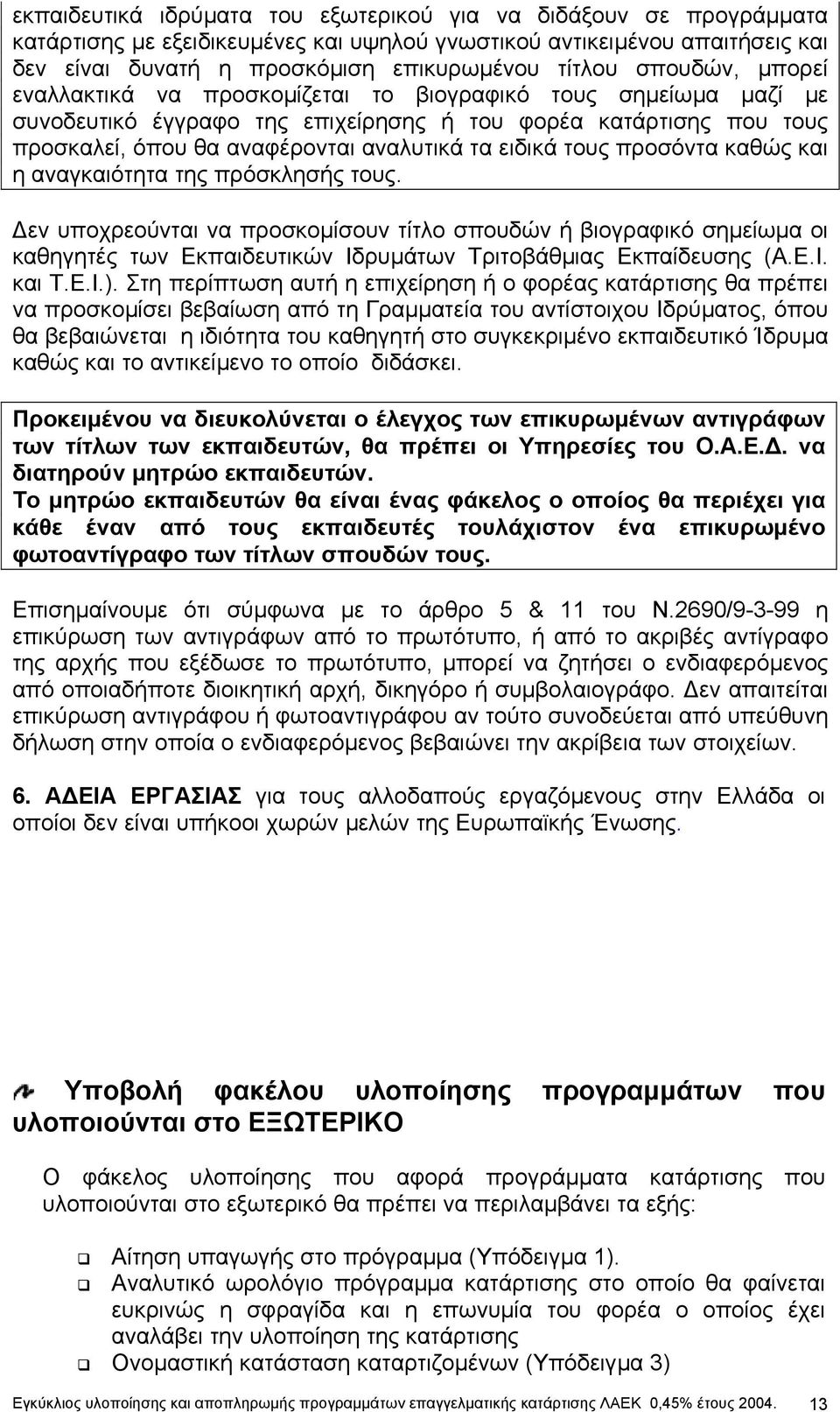 τους προσόντα καθώς και η αναγκαιότητα της πρόσκλησής τους. εν υποχρεούνται να προσκοµίσουν τίτλο σπουδών ή βιογραφικό σηµείωµα οι καθηγητές των Εκπαιδευτικών Ιδρυµάτων Τριτοβάθµιας Εκπαίδευσης (Α.Ε.Ι. και Τ.