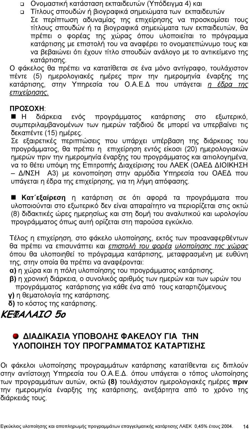 το αντικείµενο της κατάρτισης. Ο φάκελος θα πρέπει να κατατίθεται σε ένα µόνο αντίγραφο, τουλάχιστον πέντε (5) ηµερολογιακές ηµέρες πριν την ηµεροµηνία έναρξης της κατάρτισης, στην Υπηρεσία του Ο.Α.Ε.