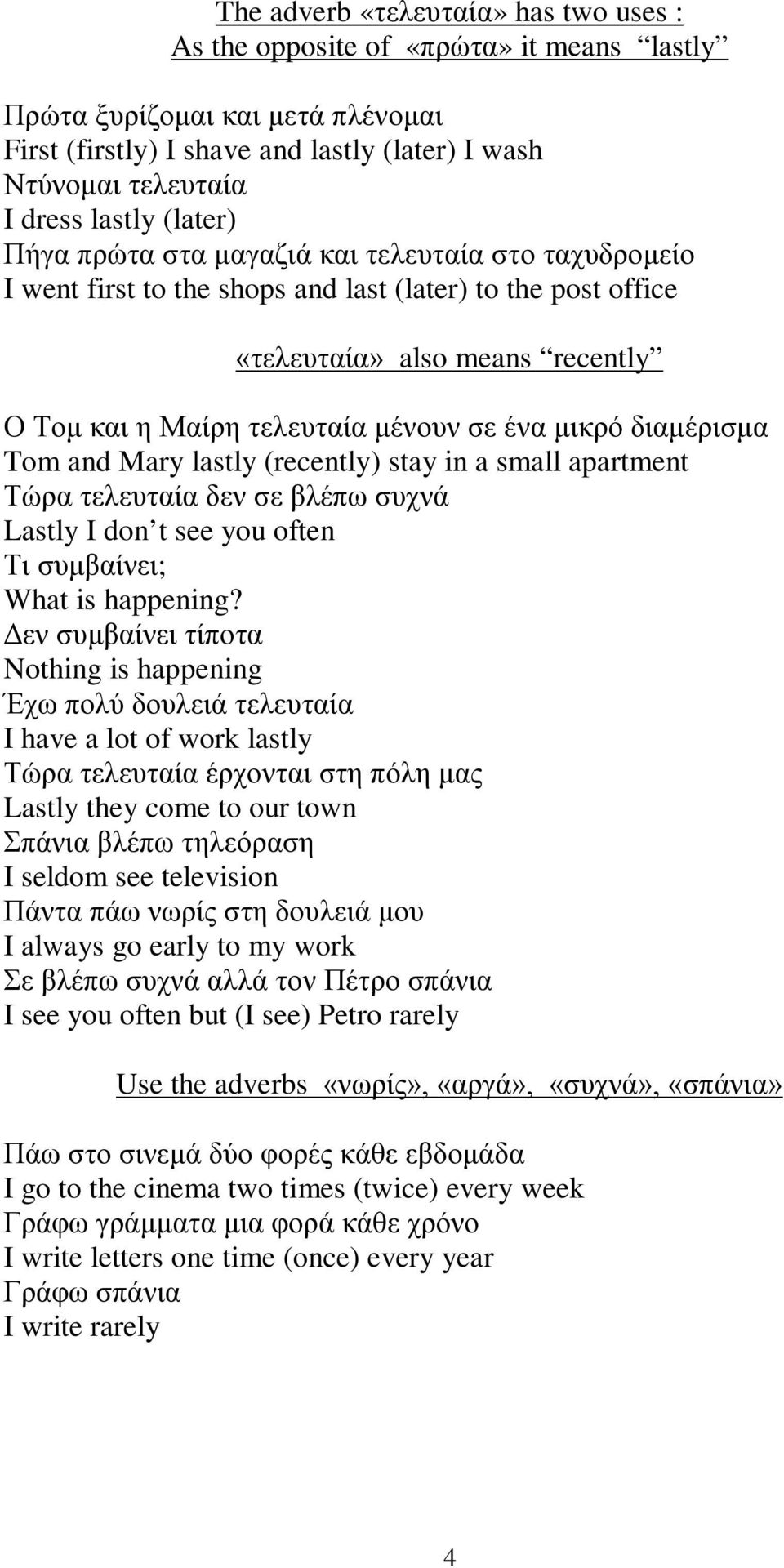 μικρό διαμέρισμα Tom and Mary lastly (recently) stay in a small apartment Τώρα τελευταία δεν σε βλέπω συχνά Lastly I don t see you often Τι συμβαίνει; What is happening?