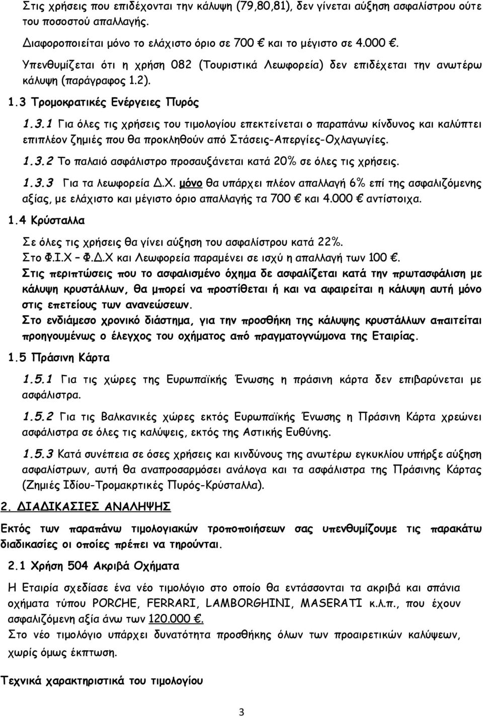 Τρομοκρατικές Ενέργειες Πυρός 1.3.1 Για όλες τις χρήσεις του τιμολογίου επεκτείνεται ο παραπάνω κίνδυνος και καλύπτει επιπλέον ζημιές που θα προκληθούν από Στάσεις-Απεργίες-Οχλαγωγίες. 1.3.2 Το παλαιό ασφάλιστρο προσαυξάνεται κατά 20% σε όλες τις χρήσεις.