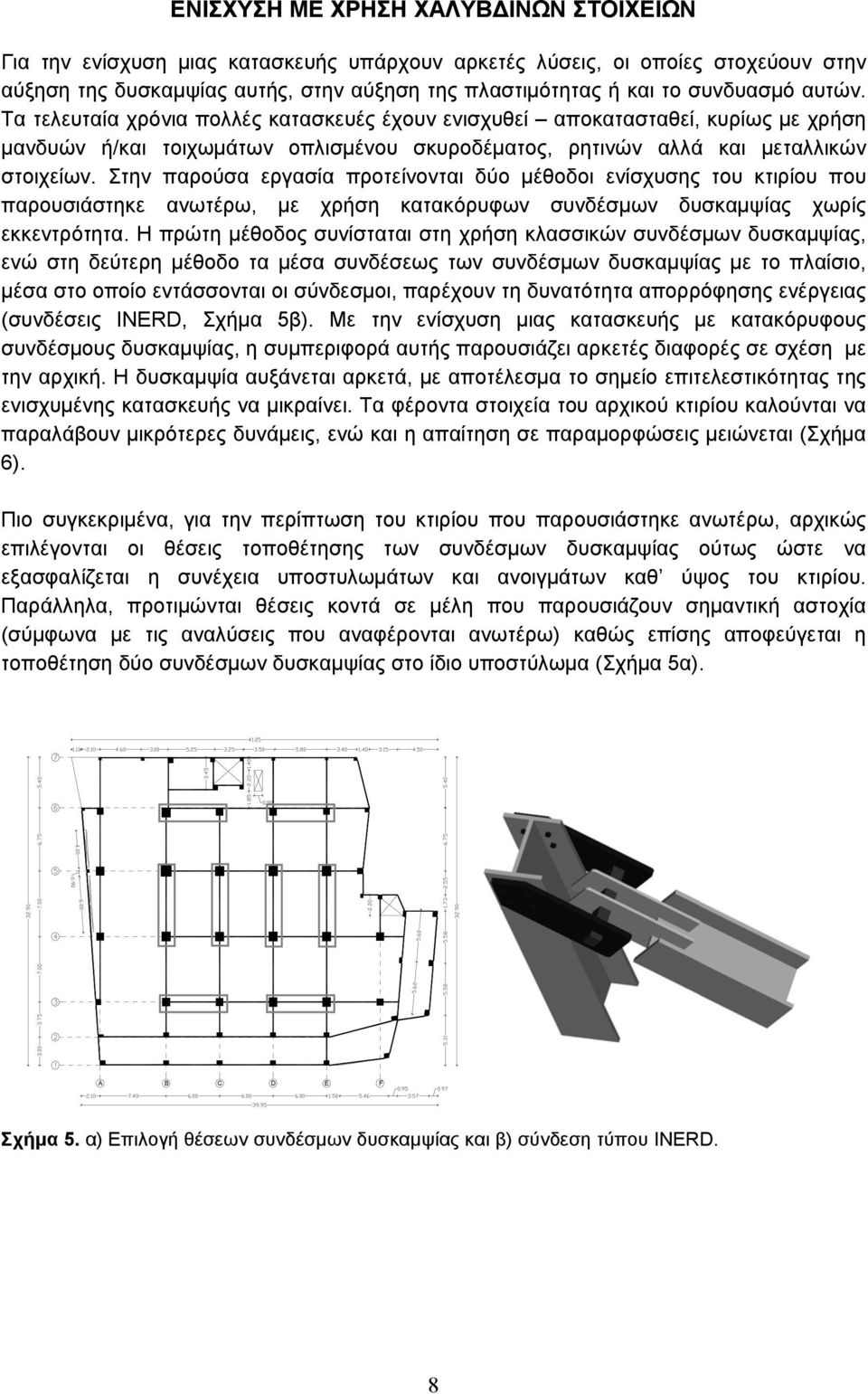 Στην παρούσα εργασία προτείνονται δύο μέθοδοι ενίσχυσης του κτιρίου που παρουσιάστηκε ανωτέρω, με χρήση κατακόρυφων συνδέσμων δυσκαμψίας χωρίς εκκεντρότητα.