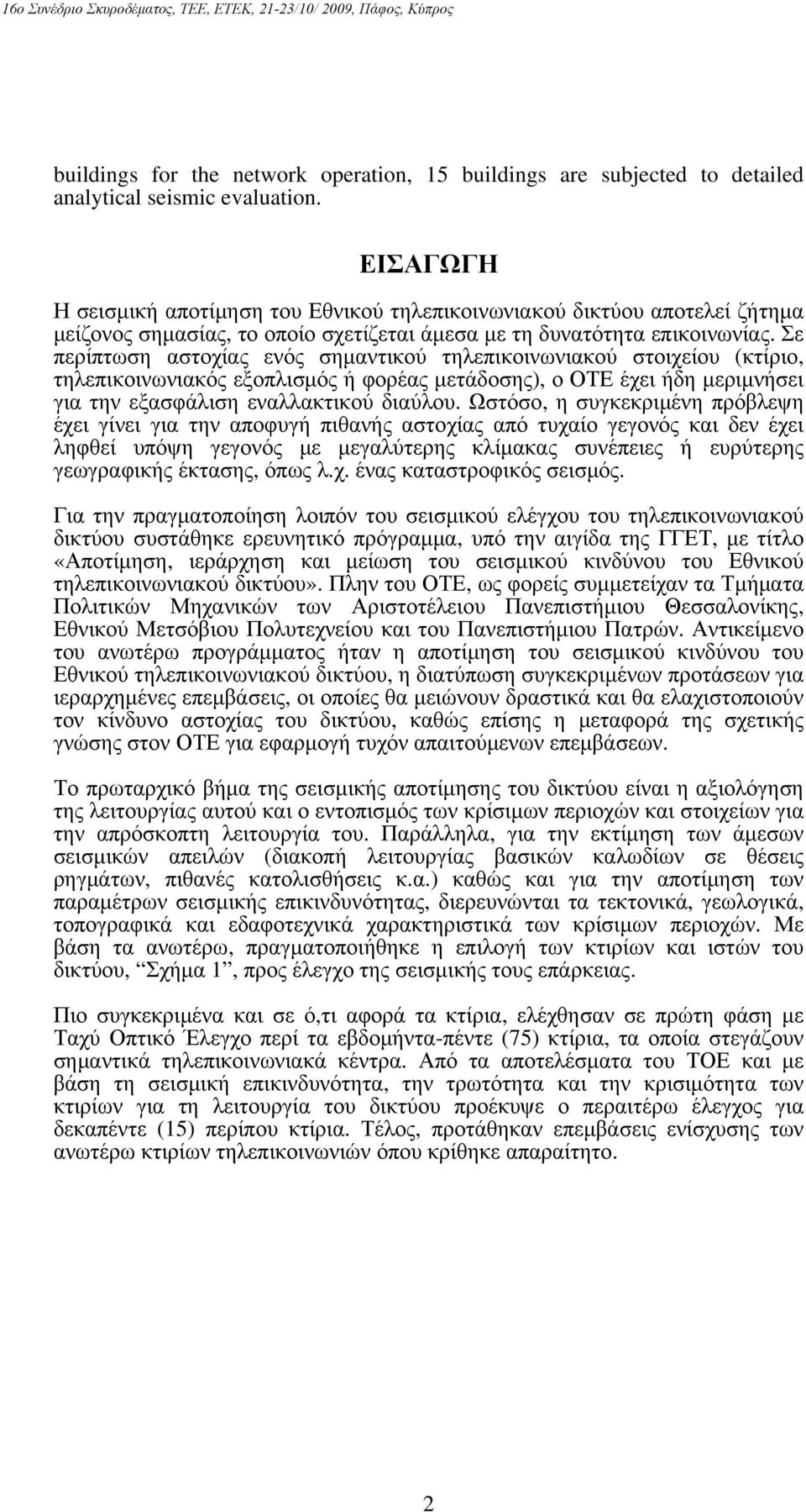 Σε περίπτωση αστοχίας ενός σημαντικού τηλεπικοινωνιακού στοιχείου (κτίριο, τηλεπικοινωνιακός εξοπλισμός ή φορέας μετάδοσης), ο ΟΤΕ έχει ήδη μεριμνήσει για την εξασφάλιση εναλλακτικού διαύλου.