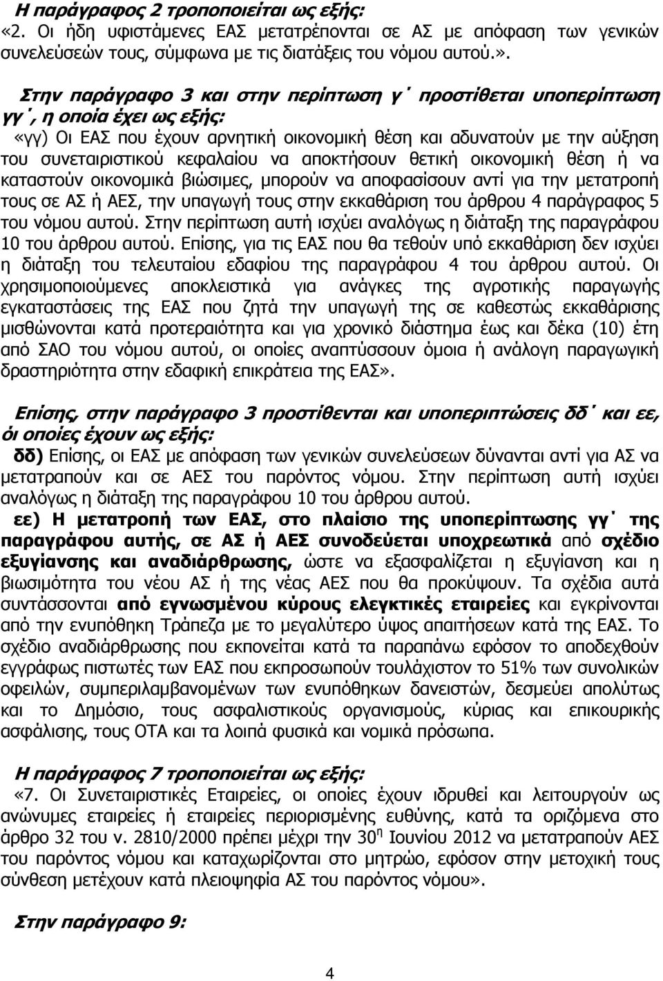 αποκτήσουν θετική οικονομική θέση ή να καταστούν οικονομικά βιώσιμες, μπορούν να αποφασίσουν αντί για την μετατροπή τους σε ΑΣ ή ΑΕΣ, την υπαγωγή τους στην εκκαθάριση του άρθρου 4 παράγραφος 5 του