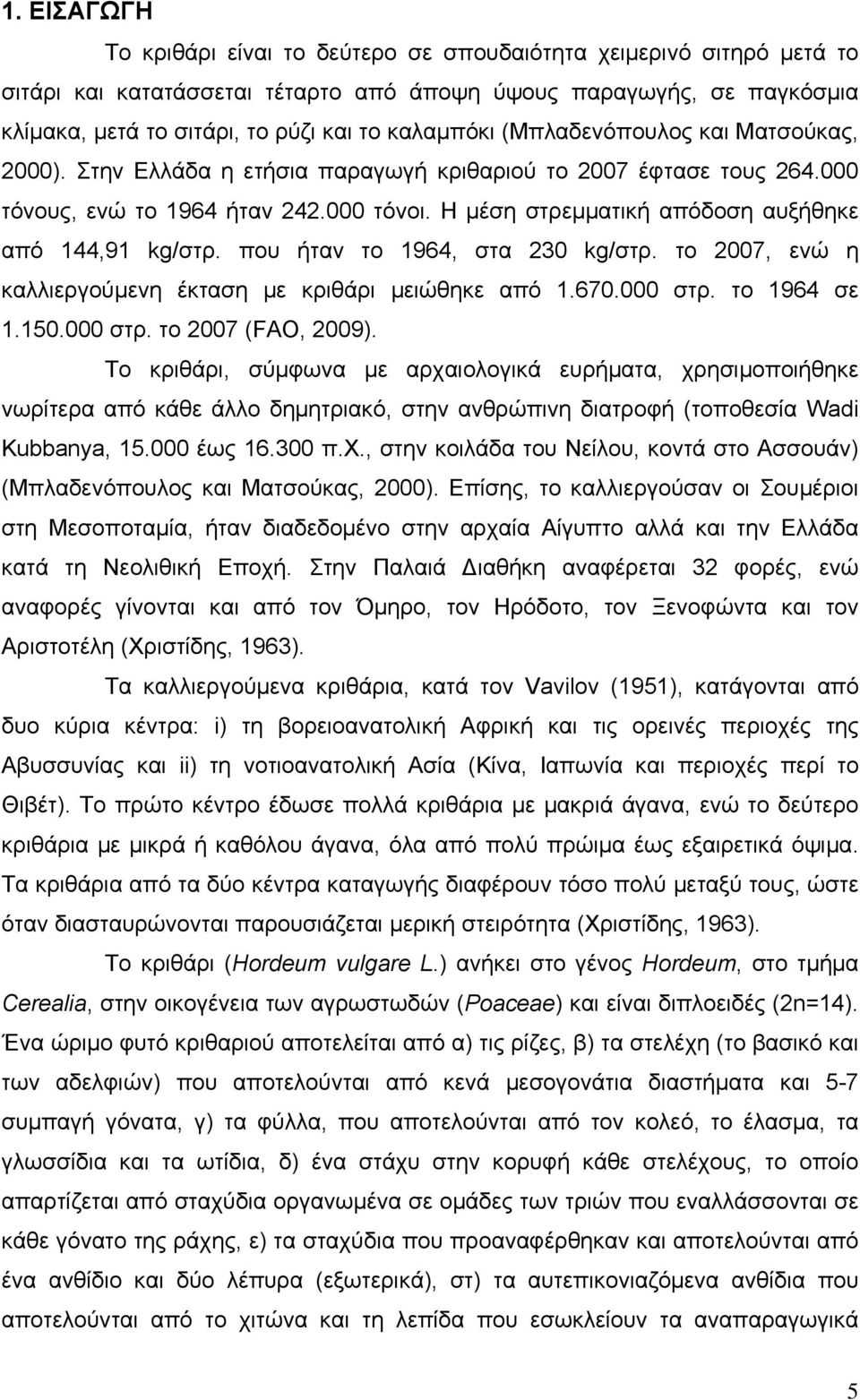 Η μέση στρεμματική απόδοση αυξήθηκε από 144,91 kg/στρ. που ήταν το 1964, στα 230 kg/στρ. το 2007, ενώ η καλλιεργούμενη έκταση με κριθάρι μειώθηκε από 1.670.000 στρ. το 1964 σε 1.150.000 στρ. το 2007 (FAO, 2009).