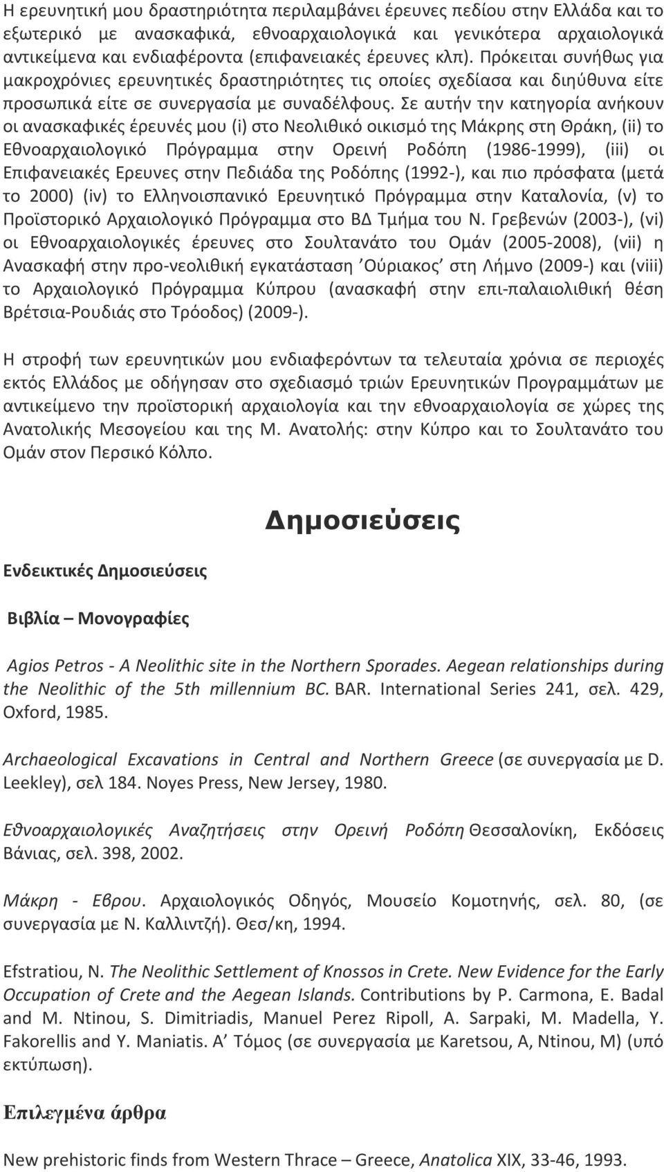 Σε αυτήν την κατηγορία ανήκουν οι ανασκαφικές έρευνές μου (i) στο Νεολιθικό οικισμό της Μάκρης στη Θράκη, (ii) το Εθνοαρχαιολογικό Πρόγραμμα στην Ορεινή Ροδόπη (1986-1999), (iii) οι Επιφανειακές