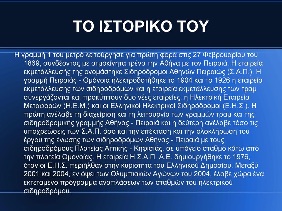 Η γραμμή Πειραιάς - Ομόνοια ηλεκτροδοτήθηκε το 1904 και το 1926 η εταιρεία εκμετάλλευσης των σιδηροδρόμων και η εταιρεία εκμετάλλευσης των τραμ συνεργάζονται και προκύπτουν δυο νέες εταιρείες: η