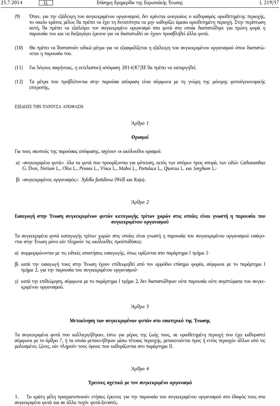 Στην περίπτωση αυτή, θα πρέπει να εξαλείφει τον συγκεκριμένο οργανισμό στα φυτά στα οποία διαπιστώθηκε για πρώτη φορά η παρουσία του και να διεξαγάγει έρευνα για να διαπιστωθεί αν έχουν προσβληθεί