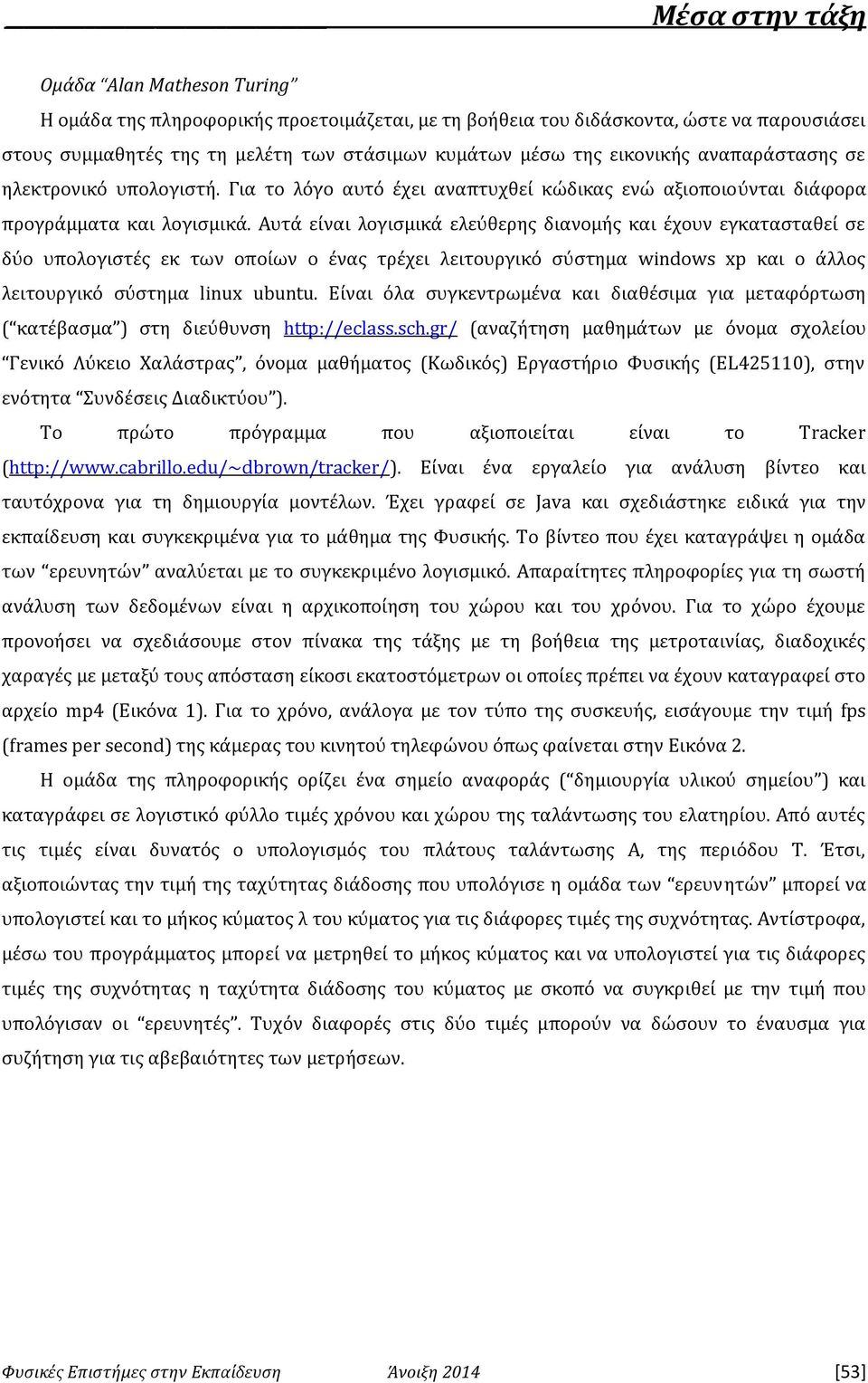 Αυτά είναι λογισμικά ελεύθερης διανομής και έχουν εγκατασταθεί σε δύο υπολογιστές εκ των οποίων ο ένας τρέχει λειτουργικό σύστημα windows xp και ο άλλος λειτουργικό σύστημα linux ubuntu.