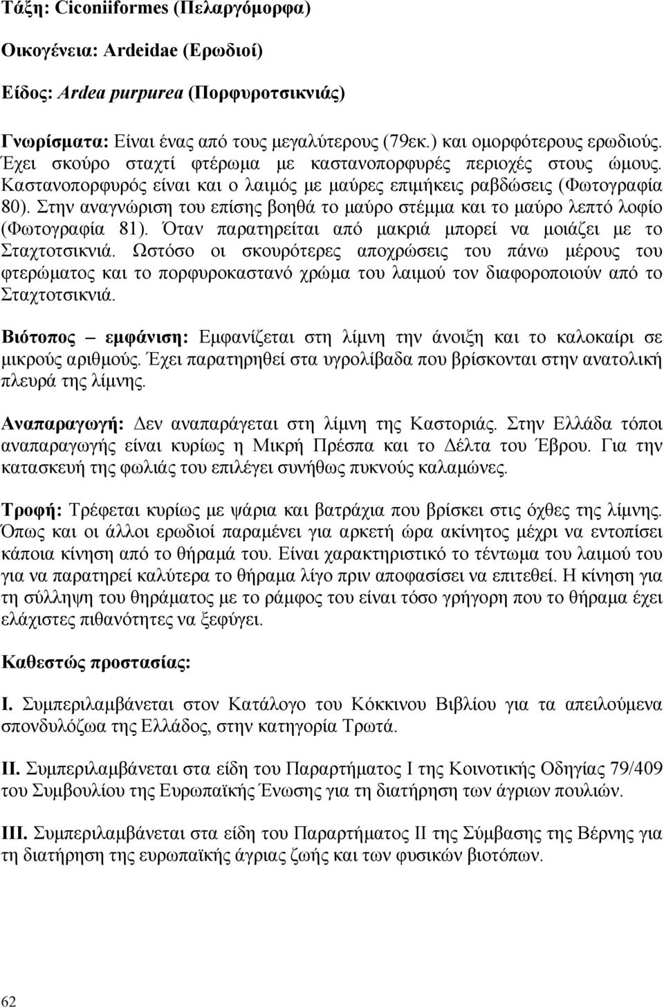 Στην αναγνώριση του επίσης βοηθά το µαύρο στέµµα και το µαύρο λεπτό λοφίο (Φωτογραφία 81). Όταν παρατηρείται από µακριά µπορεί να µοιάζει µε το Σταχτοτσικνιά.