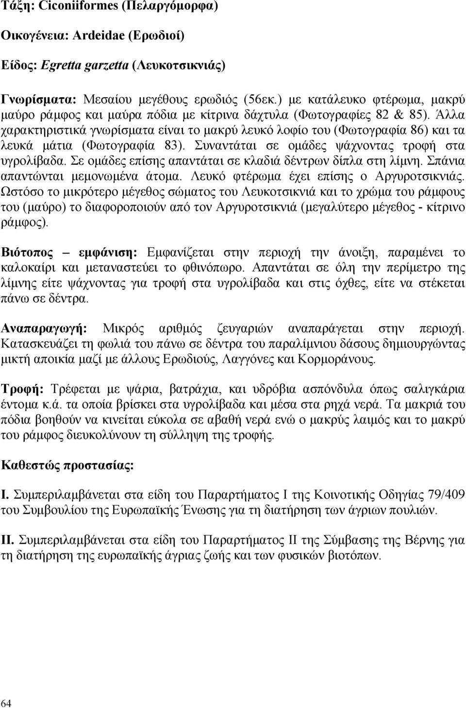 Άλλα χαρακτηριστικά γνωρίσµατα είναι το µακρύ λευκό λοφίο του (Φωτογραφία 86) και τα λευκά µάτια (Φωτογραφία 83). Συναντάται σε οµάδες ψάχνοντας τροφή στα υγρολίβαδα.