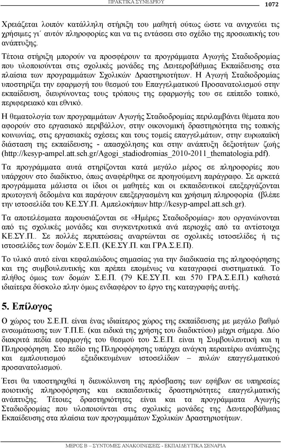 Η Αγωγή Σταδιοδρομίας υποστηρίζει την εφαρμογή του θεσμού του Επαγγελματικού Προσανατολισμού στην εκπαίδευση, διευρύνοντας τους τρόπους της εφαρμογής του σε επίπεδο τοπικό, περιφερειακό και εθνικό.