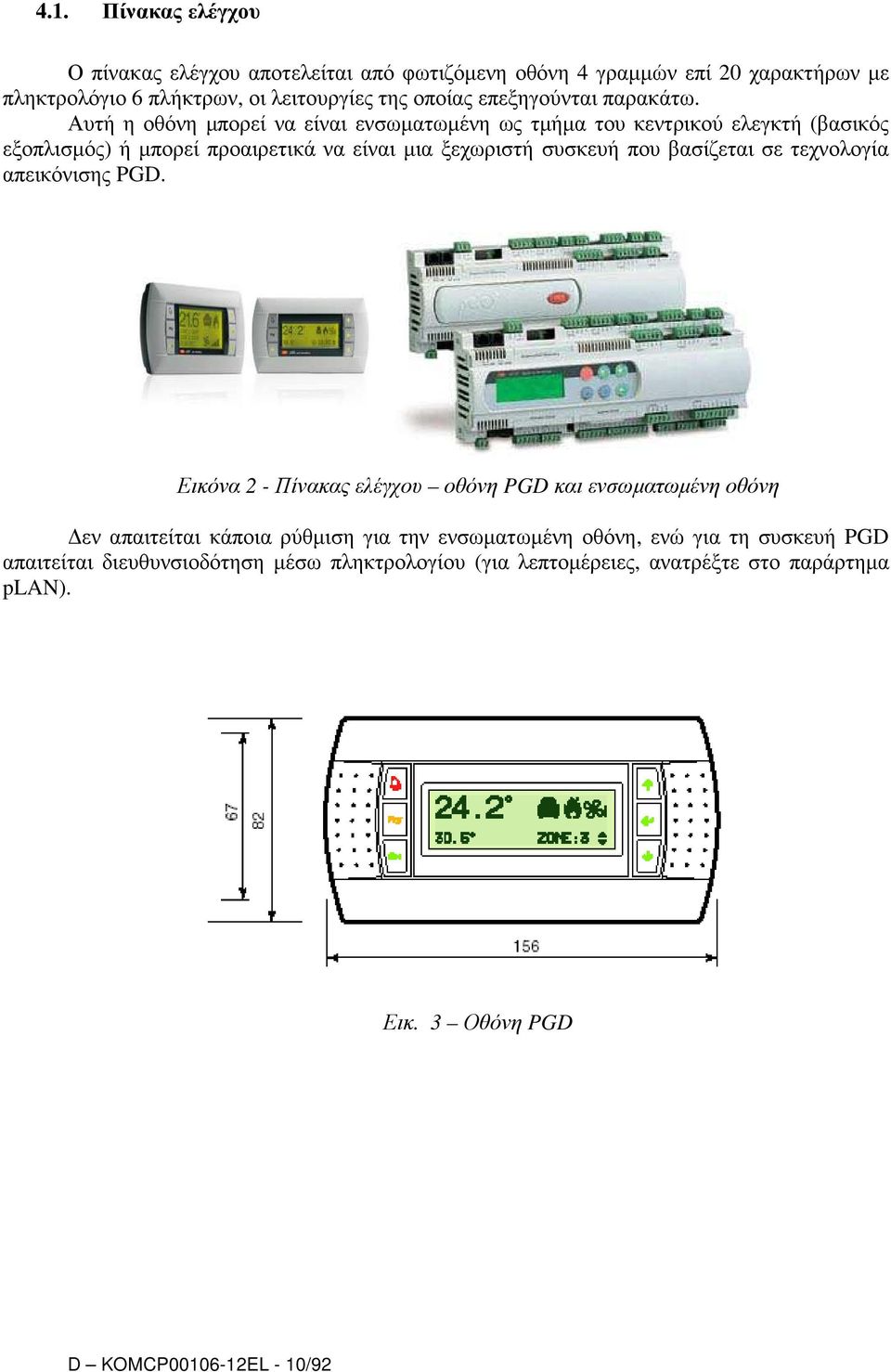 Αυτή η οθόνη µπορεί να είναι ενσωµατωµένη ως τµήµα του κεντρικού ελεγκτή (βασικός εξοπλισµός) ή µπορεί προαιρετικά να είναι µια ξεχωριστή συσκευή που βασίζεται