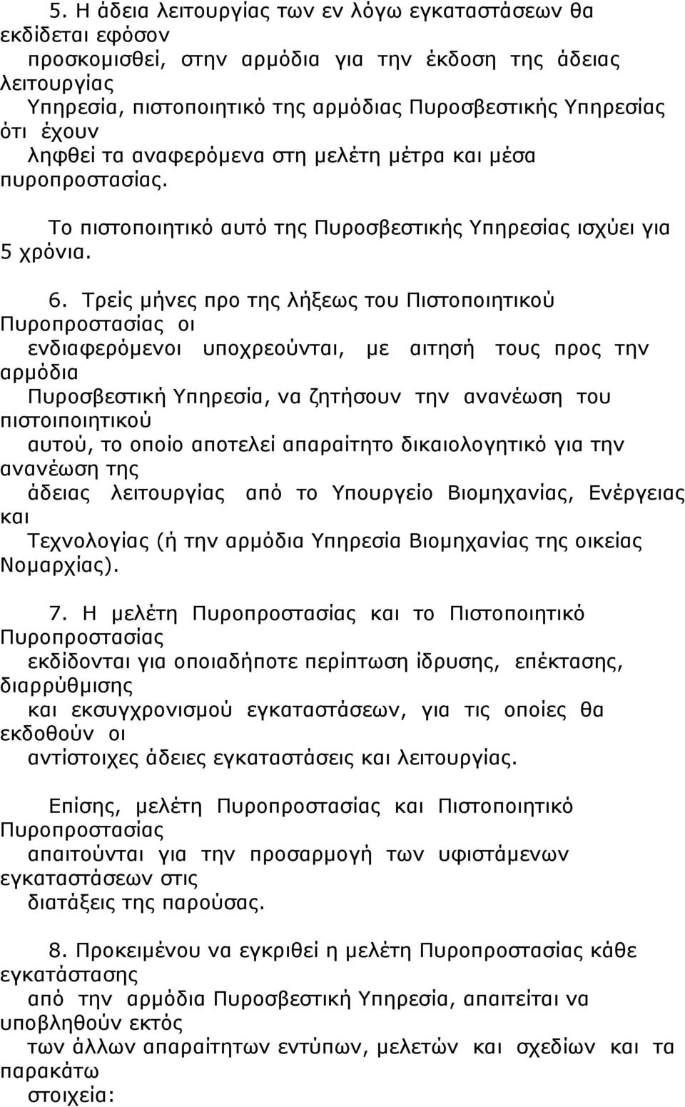 Τρείς μήνες προ της λήξεως του Πιστοποιητικού Πυροπροστασίας οι ενδιαφερόμενοι υποχρεούνται, με αιτησή τους προς την αρμόδια Πυροσβεστική Υπηρεσία, να ζητήσουν την ανανέωση του πιστοιποιητικού αυτού,