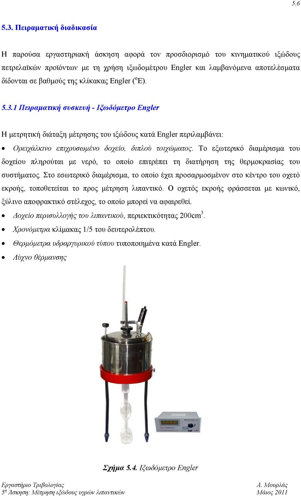 βαθμούς της κλίκακας Engler ( ο Ε). 5.3.1 Πειραματική συσκευή - Ιξωδόμετρο Engler Η μετρητική διάταξη μέτρησης του ιξώδους κατά Engler περιλαμβάνει: Ορειχάλκινο επιχρυσωμένο δοχείο, διπλού τοιχώματος.