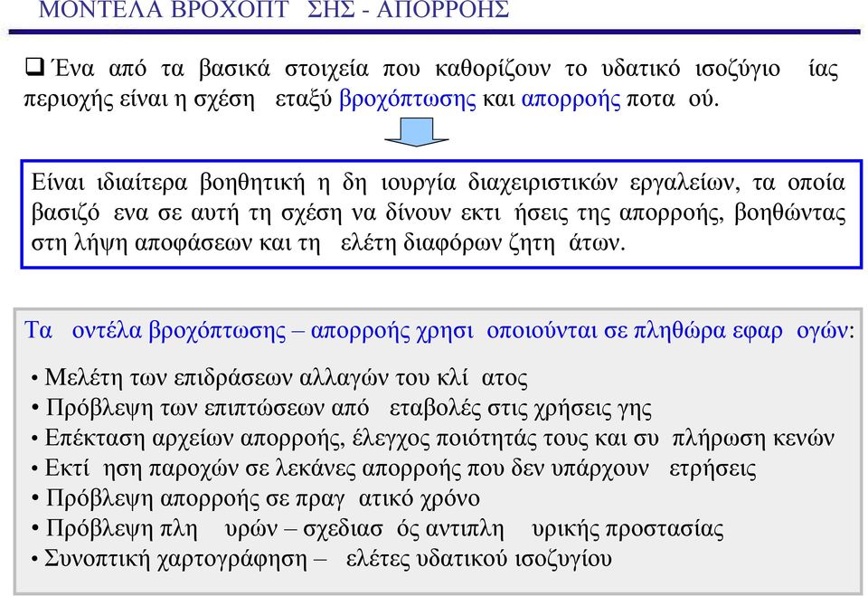 Τα μοντέλα βροχόπτωσης απορροής χρησιμοποιούνται σε πληθώρα εφαρμογών: Mελέτη των επιδράσεων αλλαγών του κλίματος Πρόβλεψη των επιπτώσεων από μεταβολές στις χρήσεις γης Επέκταση αρχείων απορροής,