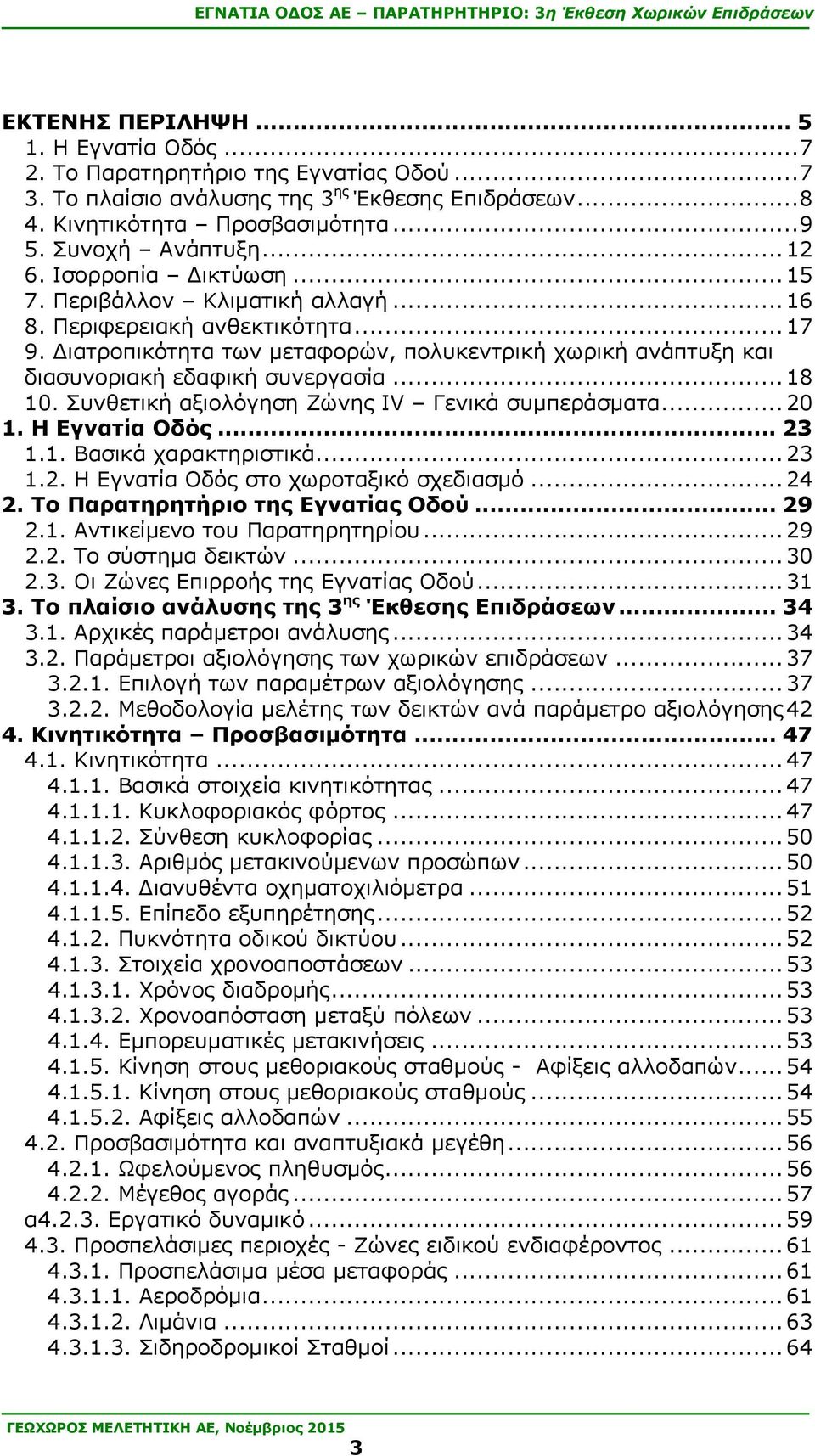 Διατροπικότητα των μεταφορών, πολυκεντρική χωρική ανάπτυξη και διασυνοριακή εδαφική συνεργασία... 18 10. Συνθετική αξιολόγηση Ζώνης IV Γενικά συμπεράσματα... 20 1. Η Εγνατία Οδός... 23 1.1. Βασικά χαρακτηριστικά.