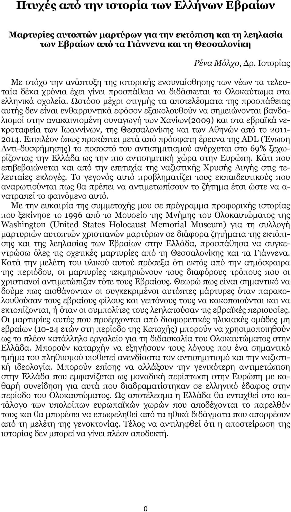 Ωστόσο μέχρι στιγμής τα αποτελέσματα της προσπάθειας αυτής δεν είναι ενθαρρυντικά εφόσον εξακολουθούν να σημειώνονται βανδαλισμοί στην ανακαινισμένη συναγωγή των Χανίων(2009) και στα εβραϊκά