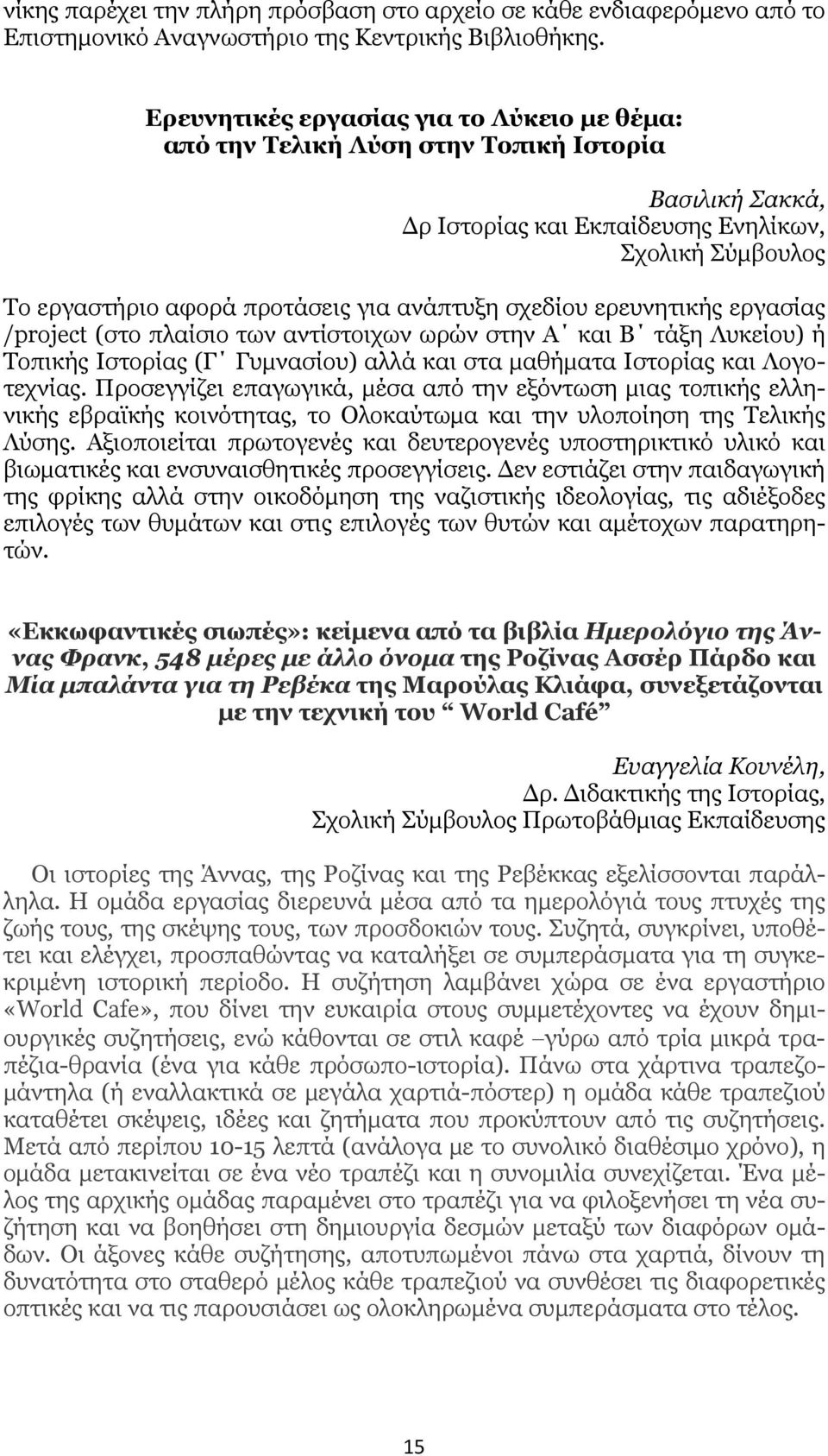 σχεδίου ερευνητικής εργασίας /project (στο πλαίσιο των αντίστοιχων ωρών στην Α και Β τάξη Λυκείου) ή Τοπικής Ιστορίας (Γ Γυμνασίου) αλλά και στα μαθήματα Ιστορίας και Λογοτεχνίας.