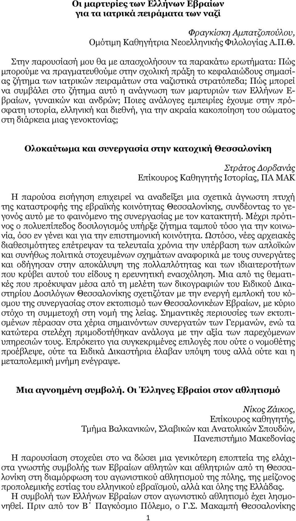 μπορεί να συμβάλει στο ζήτημα αυτό η ανάγνωση των μαρτυριών των Ελλήνων Ε- βραίων, γυναικών και ανδρών; Ποιες ανάλογες εμπειρίες έχουμε στην πρόσφατη ιστορία, ελληνική και διεθνή, για την ακραία