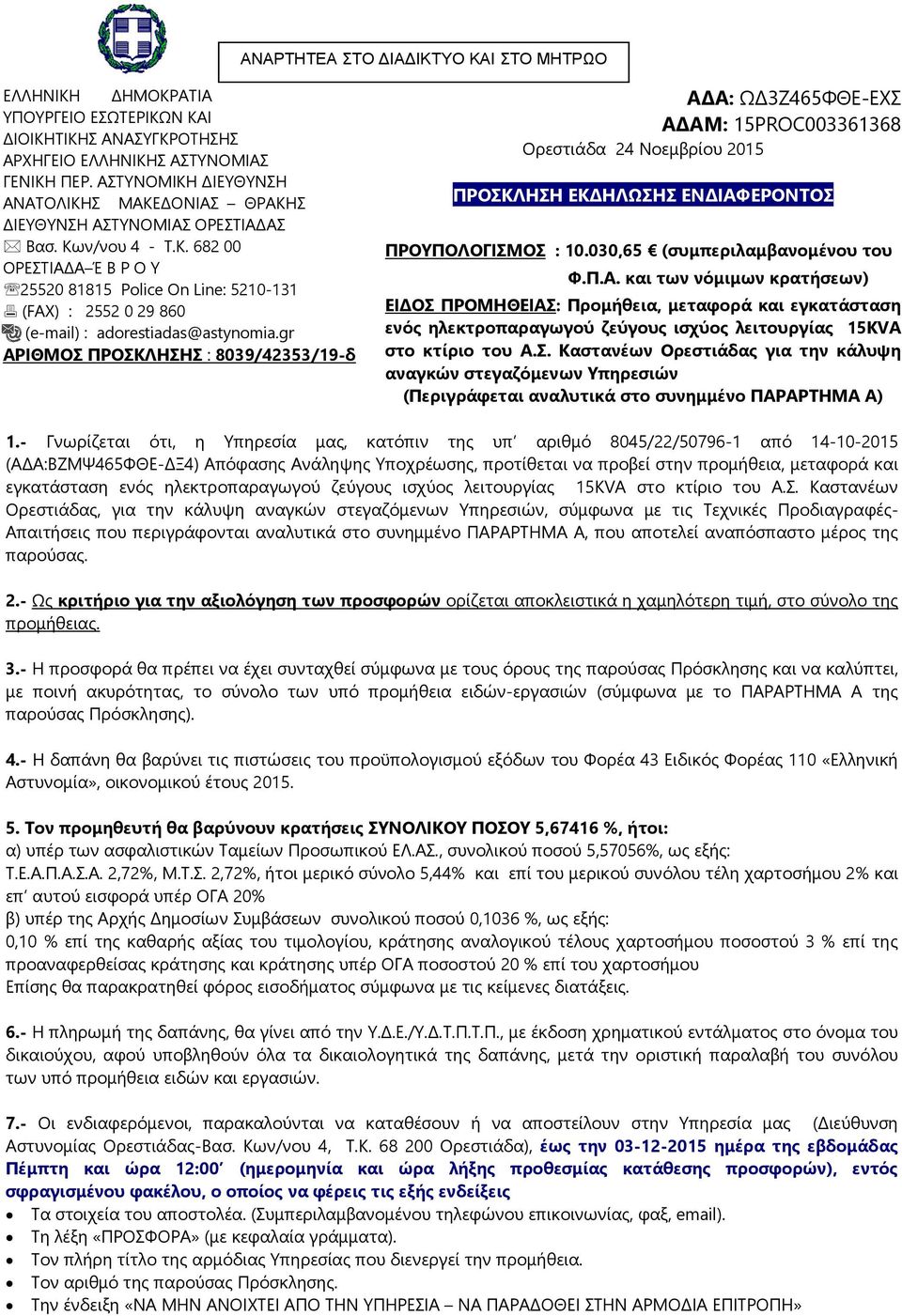 gr ΑΡΙΘΜΟΣ ΠΡΟΣΚΛΗΣΗΣ : 8039/42353/19-δ ΑΔΑΜ: 15PROC003361368 Ορεστιάδα 24 Νοεμβρίου 2015 ΠΡΟΣΚΛΗΣΗ ΕΚΔΗΛΩΣΗΣ ΕΝΔΙΑΦΕΡΟΝΤΟΣ ΠΡΟΥΠΟΛΟΓΙΣΜΟΣ : 10.030,65 (συμπεριλαμβανομένου του Φ.Π.Α. και των νόμιμων κρατήσεων) ΕΙΔΟΣ ΠΡΟΜΗΘΕΙΑΣ: Προμήθεια, μεταφορά και εγκατάσταση ενός ηλεκτροπαραγωγού ζεύγους ισχύος λειτουργίας 15KVA στο κτίριο του Α.