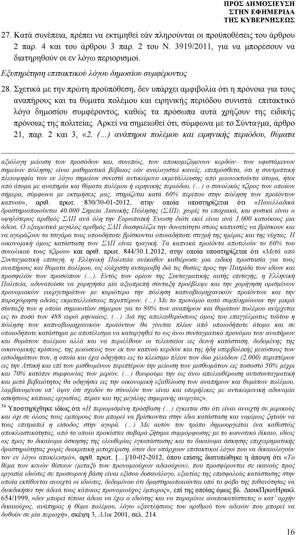 Σχετικά µε την πρώτη προϋπόθεση, δεν υπάρχει αµφιβολία ότι η πρόνοια για τους αναπήρους και τα θύµατα πολέµου και ειρηνικής περιόδου συνιστά επιτακτικό λόγο δηµοσίου συµφέροντος, καθώς τα πρόσωπα