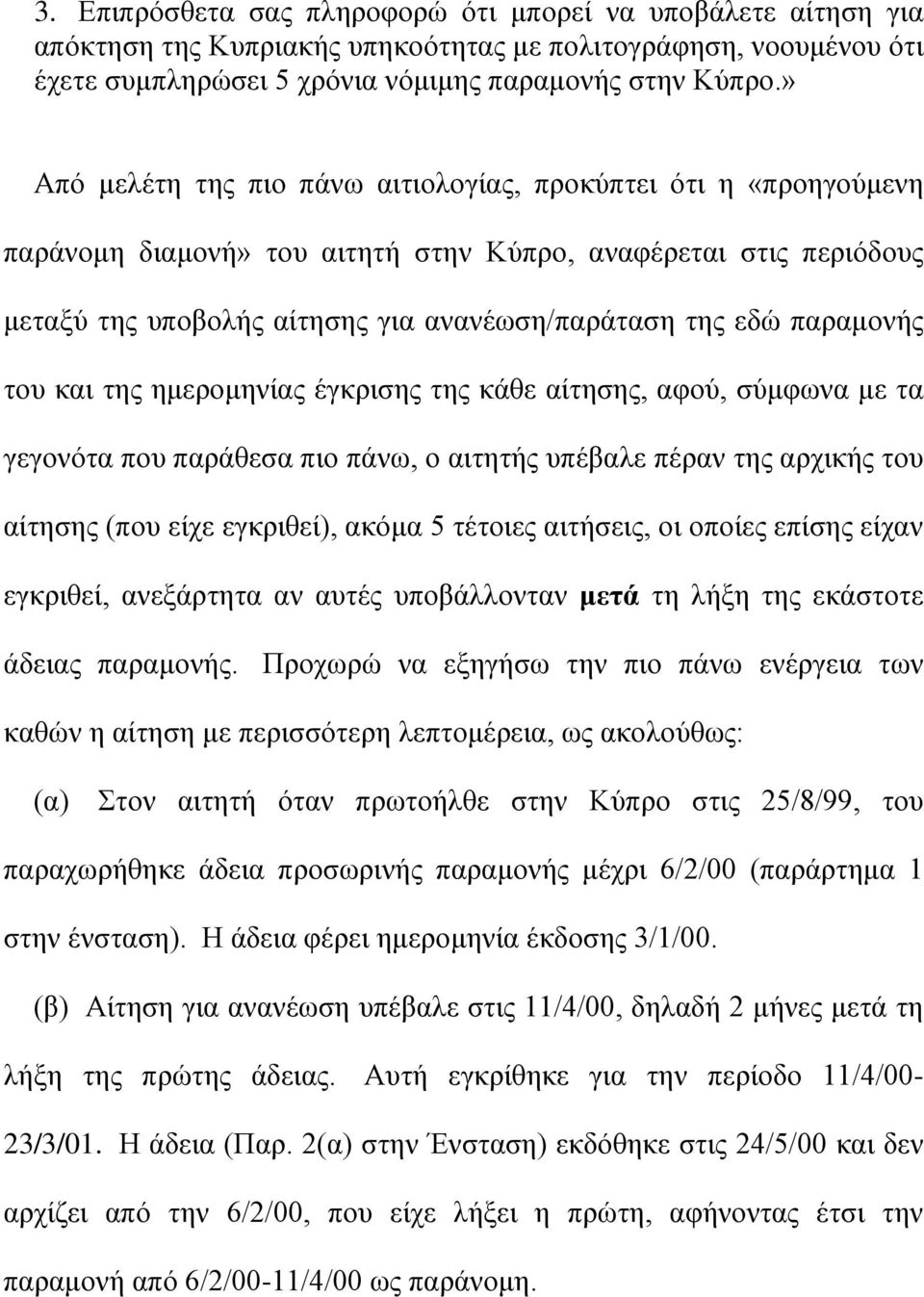 παραμονής του και της ημερομηνίας έγκρισης της κάθε αίτησης, αφού, σύμφωνα με τα γεγονότα που παράθεσα πιο πάνω, ο αιτητής υπέβαλε πέραν της αρχικής του αίτησης (που είχε εγκριθεί), ακόμα 5 τέτοιες