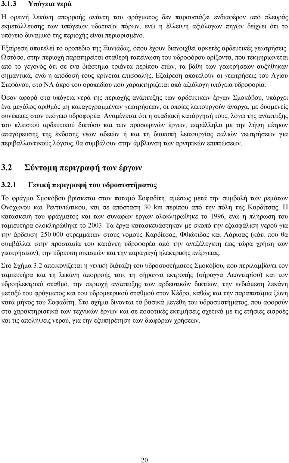 Ωστόσο, στην περιοχή παρατηρείται σταθερή ταπείνωση του υδροφόρου ορίζοντα, που τεκµηριώνεται από το γεγονός ότι σε ένα διάστηµα τριάντα περίπου ετών, τα βάθη των γεωτρήσεων αυξήθηκαν σηµαντικά, ενώ