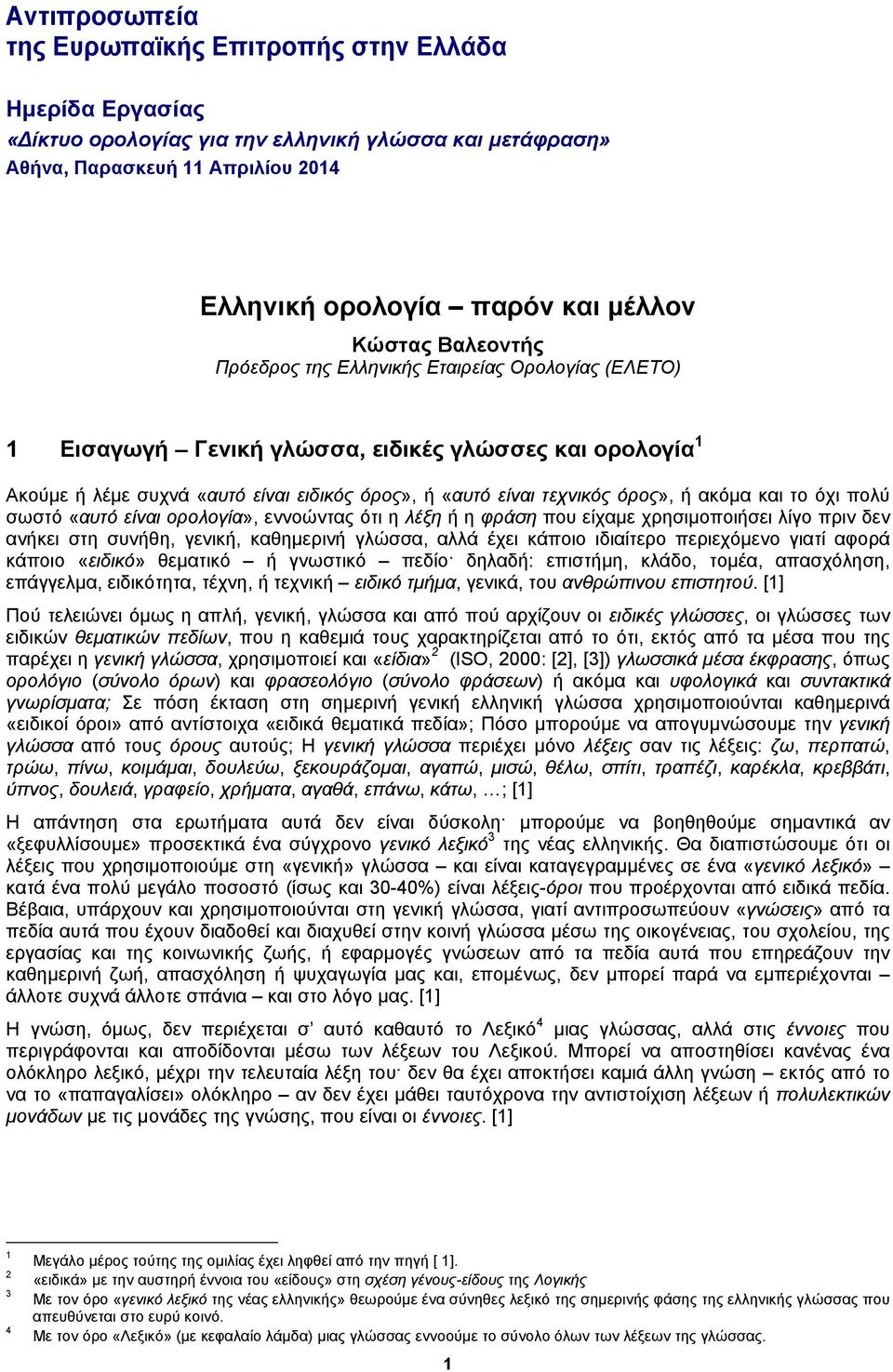 όρος», ή ακόμα και το όχι πολύ σωστό «αυτό είναι ορολογία», εννοώντας ότι η λέξη ή η φράση που είχαμε χρησιμοποιήσει λίγο πριν δεν ανήκει στη συνήθη, γενική, καθημερινή γλώσσα, αλλά έχει κάποιο