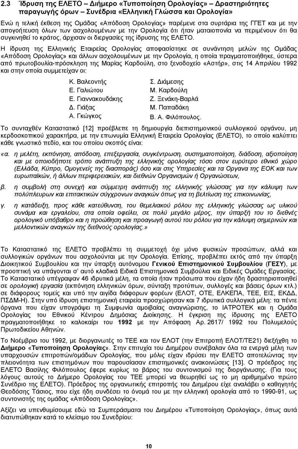 Η ίδρυση της Ελληνικής Εταιρείας Ορολογίας αποφασίστηκε σε συνάντηση μελών της Ομάδας «Απόδοση Ορολογίας» και άλλων ασχολουμένων με την Ορολογία, η οποία πραγματοποιήθηκε, ύστερα από