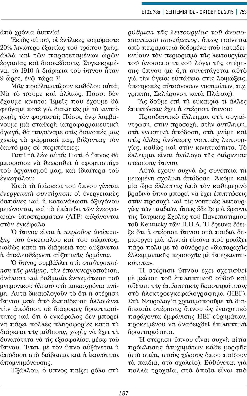 Πόσοι δὲν ἔχουμε κινητό; Ἐμεῖς ποὺ ἔχουμε θὰ φεύγαμε ποτὲ γιὰ διακοπὲς μὲ τὸ κινητὸ χωρὶς τὸν φορτιστή; Πόσοι, ἐνῷ λαμβάνουμε μιὰ σταθερὴ ἰατροφαρμακευτικὴ ἀγωγή, θὰ πηγαίναμε στὶς διακοπές μας χωρὶς