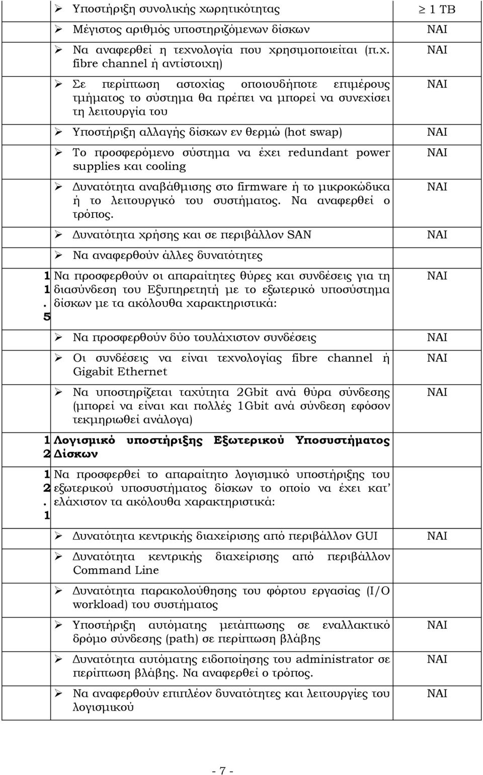 Δυνατότητα αναβάθμισης στο firmware ή το μικροκώδικα ή το λειτουργικό του συστήματος Να αναφερθεί ο τρόπος Δυνατότητα χρήσης και σε περιβάλλον SAN Να αναφερθούν άλλες δυνατότητες Να προσφερθούν οι