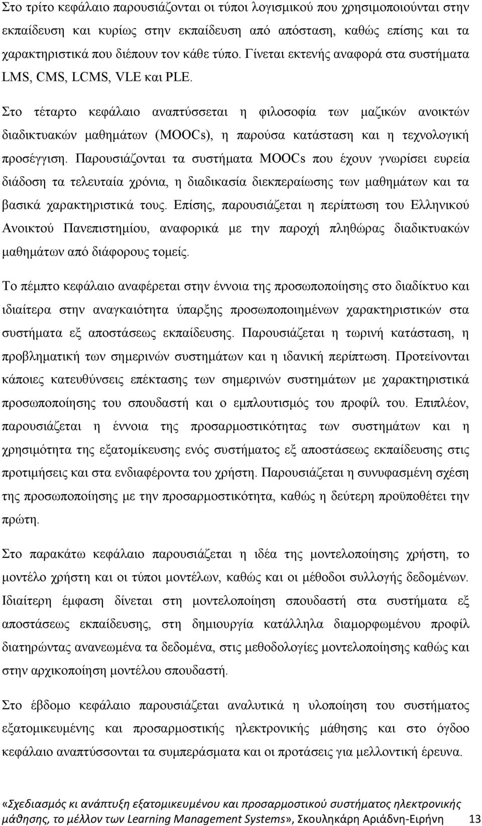 Στο τέταρτο κεφάλαιο αναπτύσσεται η φιλοσοφία των μαζικών ανοικτών διαδικτυακών μαθημάτων (MOOCs), η παρούσα κατάσταση και η τεχνολογική προσέγγιση.