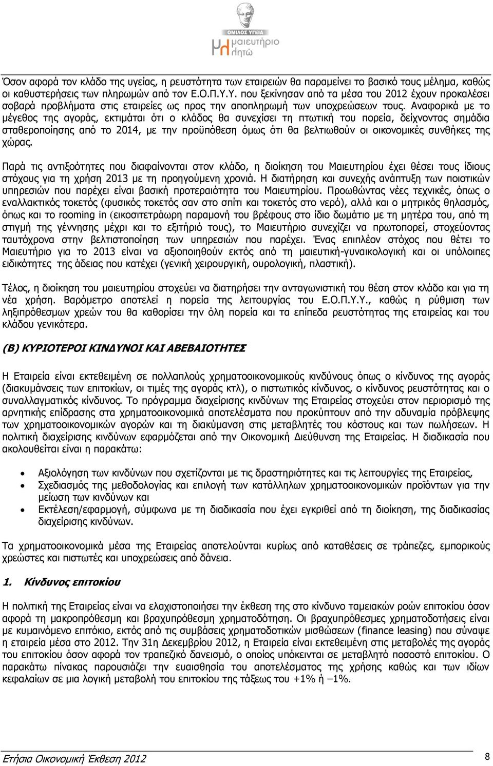 Αναφορικά με το μέγεθος της αγοράς, εκτιμάται ότι ο κλάδος θα συνεχίσει τη πτωτική του πορεία, δείχνοντας σημάδια σταθεροποίησης από το 2014, με την προϋπόθεση όμως ότι θα βελτιωθούν οι οικονομικές