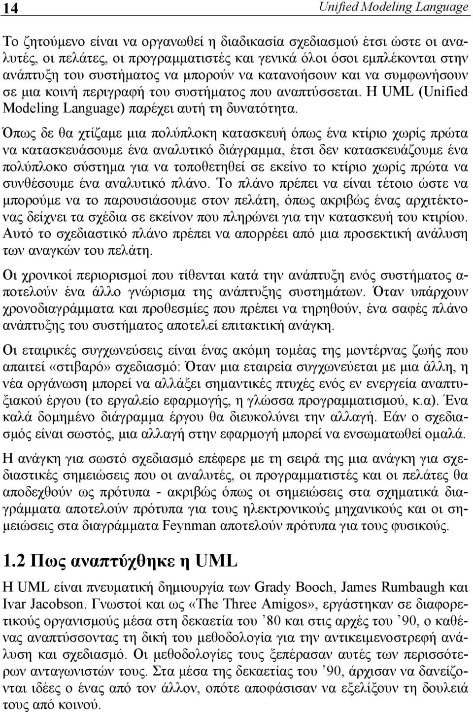 Όπως δε θα χτίζαμε μια πολύπλοκη κατασκευή όπως ένα κτίριο χωρίς πρώτα να κατασκευάσουμε ένα αναλυτικό διάγραμμα, έτσι δεν κατασκευάζουμε ένα πολύπλοκο σύστημα για να τοποθετηθεί σε εκείνο το κτίριο